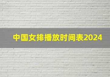 中国女排播放时间表2024