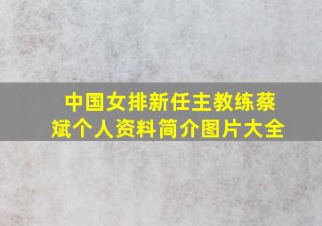 中国女排新任主教练蔡斌个人资料简介图片大全