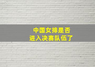 中国女排是否进入决赛队伍了