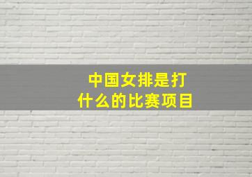 中国女排是打什么的比赛项目