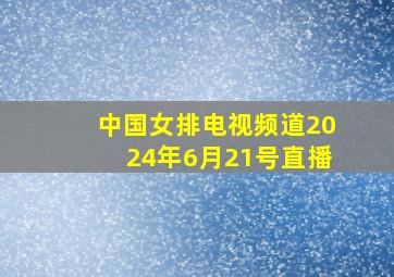 中国女排电视频道2024年6月21号直播