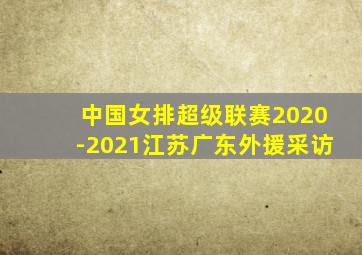 中国女排超级联赛2020-2021江苏广东外援采访