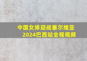 中国女排迎战塞尔维亚2024巴西站全程视频