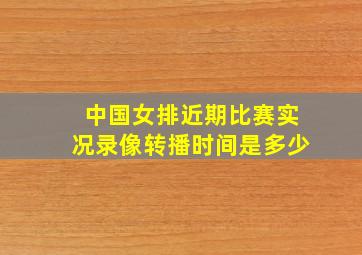 中国女排近期比赛实况录像转播时间是多少