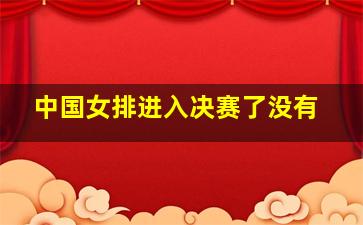 中国女排进入决赛了没有