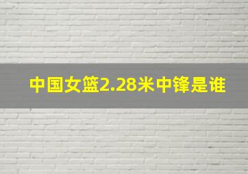 中国女篮2.28米中锋是谁