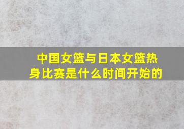 中国女篮与日本女篮热身比赛是什么时间开始的