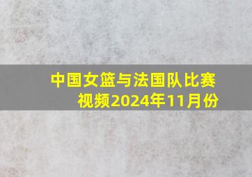 中国女篮与法国队比赛视频2024年11月份