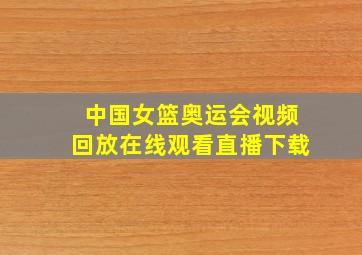 中国女篮奥运会视频回放在线观看直播下载