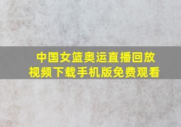 中国女篮奥运直播回放视频下载手机版免费观看