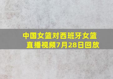 中国女篮对西班牙女篮直播视频7月28日回放