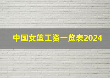 中国女篮工资一览表2024