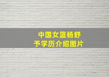 中国女篮杨舒予学历介绍图片