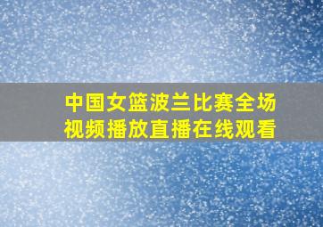 中国女篮波兰比赛全场视频播放直播在线观看