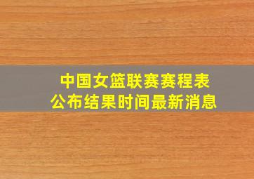 中国女篮联赛赛程表公布结果时间最新消息