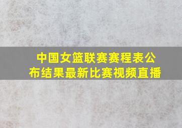 中国女篮联赛赛程表公布结果最新比赛视频直播