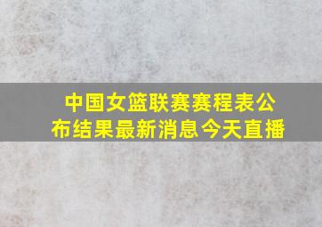 中国女篮联赛赛程表公布结果最新消息今天直播