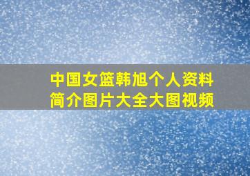 中国女篮韩旭个人资料简介图片大全大图视频