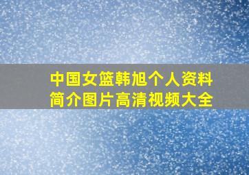 中国女篮韩旭个人资料简介图片高清视频大全