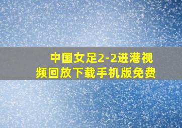 中国女足2-2进港视频回放下载手机版免费