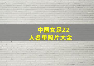 中国女足22人名单照片大全