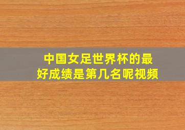 中国女足世界杯的最好成绩是第几名呢视频