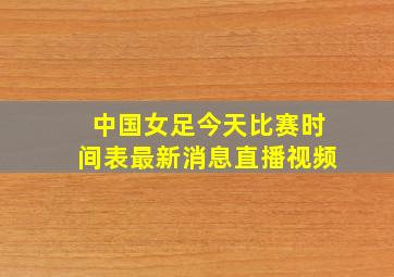 中国女足今天比赛时间表最新消息直播视频