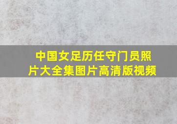 中国女足历任守门员照片大全集图片高清版视频