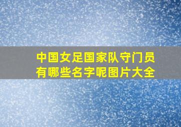 中国女足国家队守门员有哪些名字呢图片大全