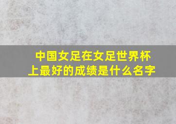 中国女足在女足世界杯上最好的成绩是什么名字