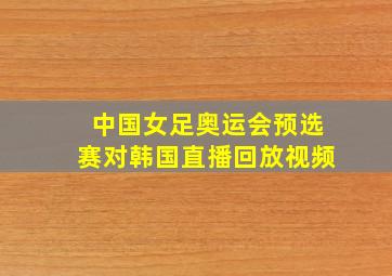 中国女足奥运会预选赛对韩国直播回放视频