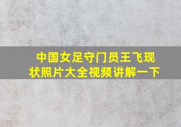 中国女足守门员王飞现状照片大全视频讲解一下