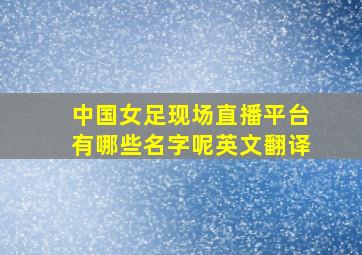 中国女足现场直播平台有哪些名字呢英文翻译