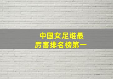 中国女足谁最厉害排名榜第一