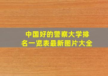 中国好的警察大学排名一览表最新图片大全