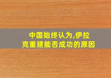 中国始终认为,伊拉克重建能否成功的原因