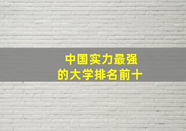 中国实力最强的大学排名前十