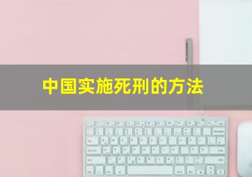 中国实施死刑的方法