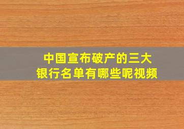 中国宣布破产的三大银行名单有哪些呢视频