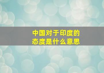 中国对于印度的态度是什么意思