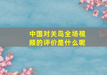 中国对关岛全场视频的评价是什么呢