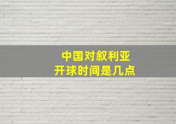 中国对叙利亚开球时间是几点