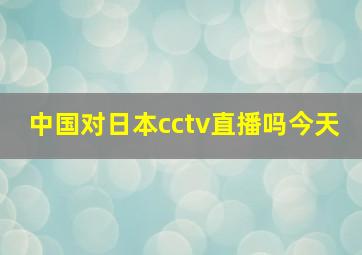 中国对日本cctv直播吗今天