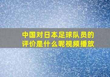 中国对日本足球队员的评价是什么呢视频播放