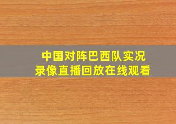 中国对阵巴西队实况录像直播回放在线观看