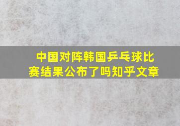 中国对阵韩国乒乓球比赛结果公布了吗知乎文章