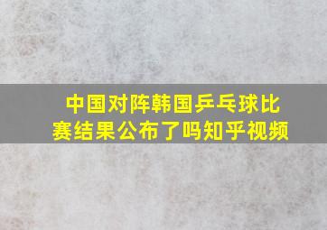 中国对阵韩国乒乓球比赛结果公布了吗知乎视频