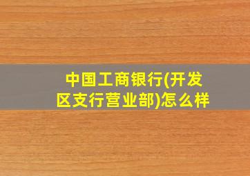 中国工商银行(开发区支行营业部)怎么样