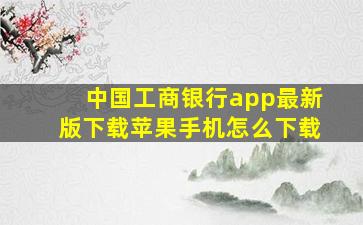 中国工商银行app最新版下载苹果手机怎么下载