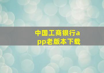 中国工商银行app老版本下载